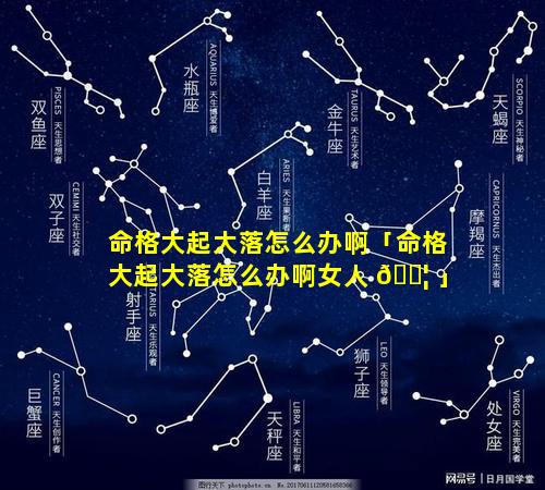 命格大起大落怎么办啊「命格大起大落怎么办啊女人 🐦 」